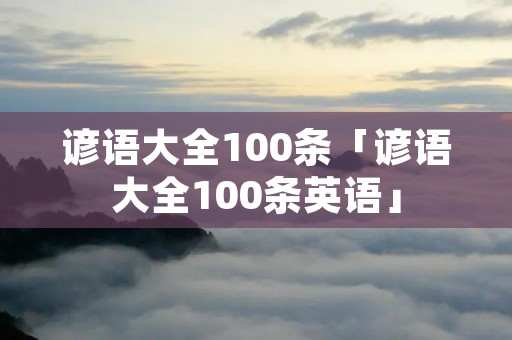 谚语大全100条「谚语大全100条英语」