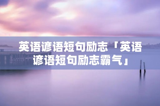 英语谚语短句励志「英语谚语短句励志霸气」