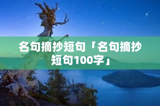 名句摘抄短句「名句摘抄短句100字」 名句摘抄短句「名句摘抄短句100字」