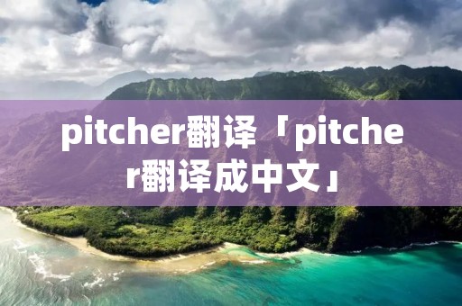pitcher翻译「pitcher翻译成中文」