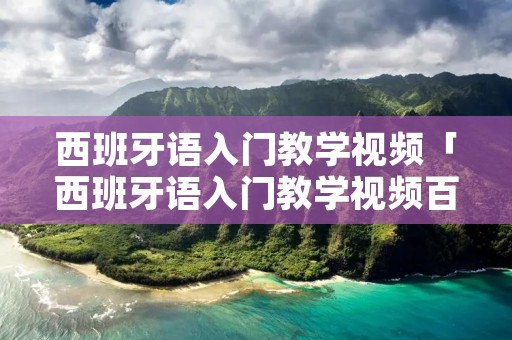 西班牙语入门教学视频「西班牙语入门教学视频百度云」 西班牙语入门教学视频「西班牙语入门教学视频百度云」