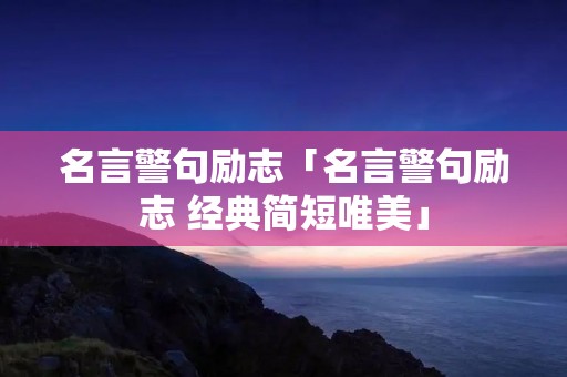 名言警句励志「名言警句励志 经典简短唯美」