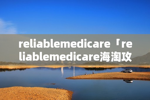 reliablemedicare「reliablemedicare海淘攻略」