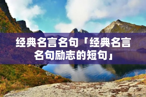 经典名言名句「经典名言名句励志的短句」
