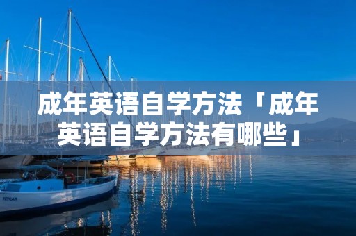 成年英语自学方法「成年英语自学方法有哪些」 成年英语自学方法「成年英语自学方法有哪些」
