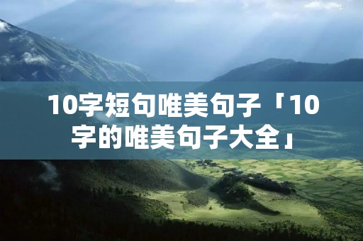 10字短句唯美句子「10字的唯美句子大全」