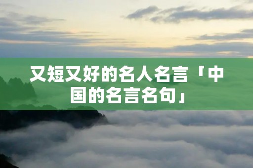 又短又好的名人名言「中国的名言名句」