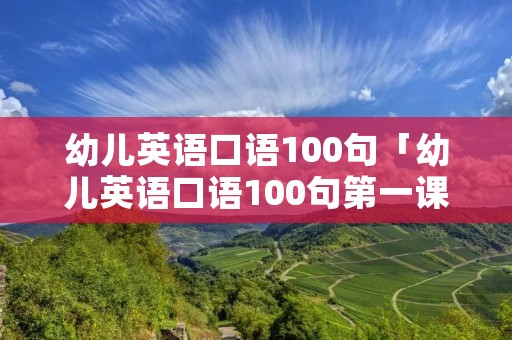 幼儿英语口语100句「幼儿英语口语100句第一课」