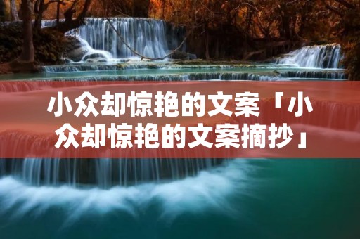 小众却惊艳的文案「小众却惊艳的文案摘抄」