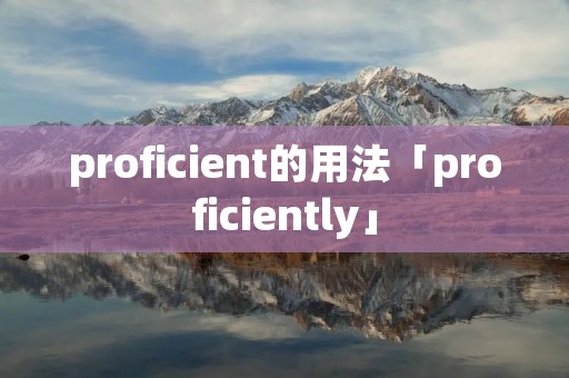 proficient的用法「proficiently」 proficient的用法「proficiently」