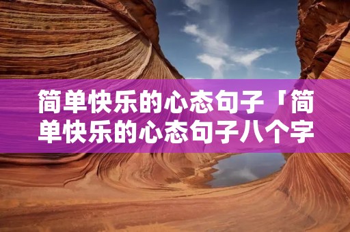 简单快乐的心态句子「简单快乐的心态句子八个字」