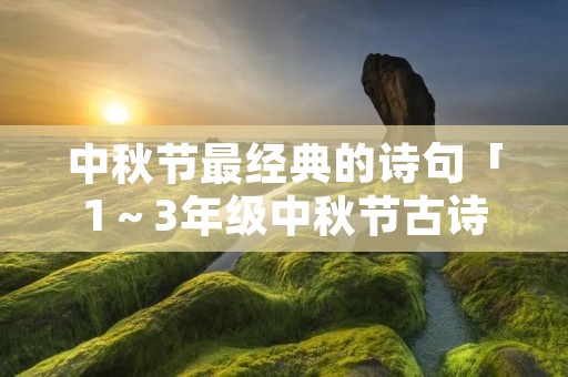 中秋节最经典的诗句「1～3年级中秋节古诗」