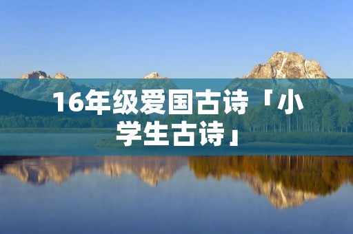 16年级爱国古诗「小学生古诗」