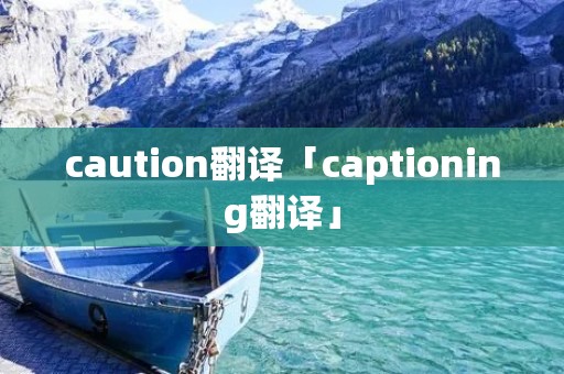 caution翻译「captioning翻译」