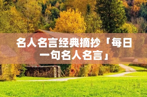 名人名言经典摘抄「每日一句名人名言」