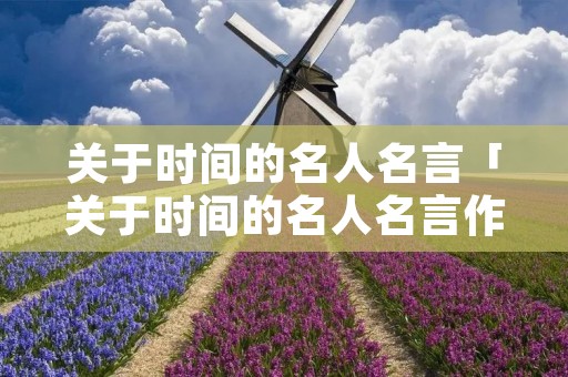 关于时间的名人名言「关于时间的名人名言作文」