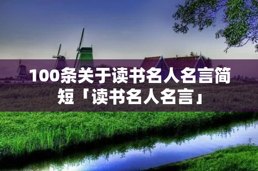 100条关于读书名人名言简短「读书名人名言」