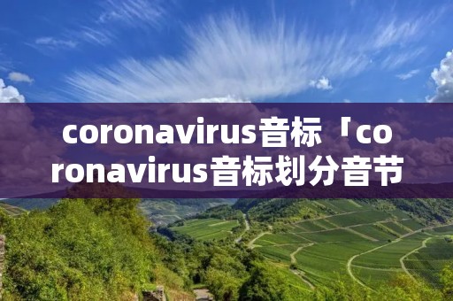 coronavirus音标「coronavirus音标划分音节」