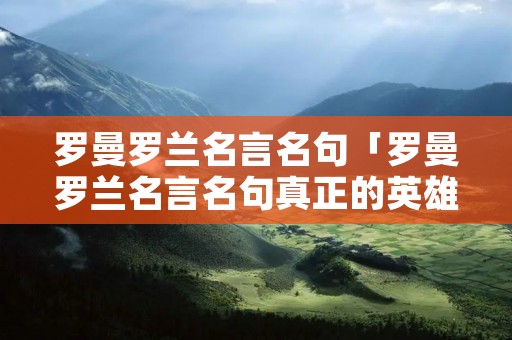 罗曼罗兰名言名句「罗曼罗兰名言名句真正的英雄」