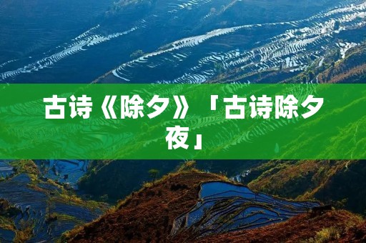 古诗《除夕》「古诗除夕夜」 古诗《除夕》「古诗除夕夜」