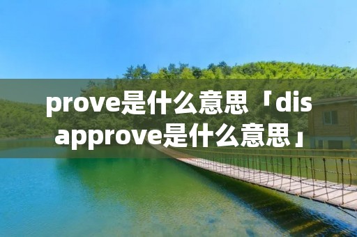 prove是什么意思「disapprove是什么意思」