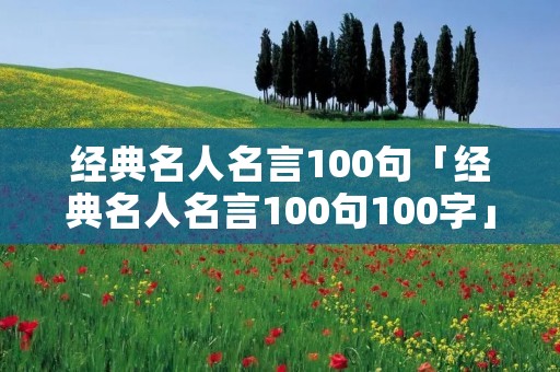 经典名人名言100句「经典名人名言100句100字」
