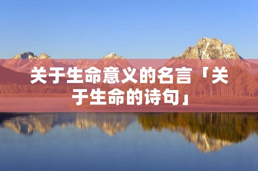 关于生命意义的名言「关于生命的诗句」