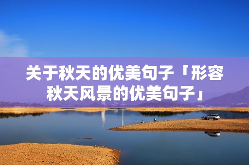 关于秋天的优美句子「形容秋天风景的优美句子」