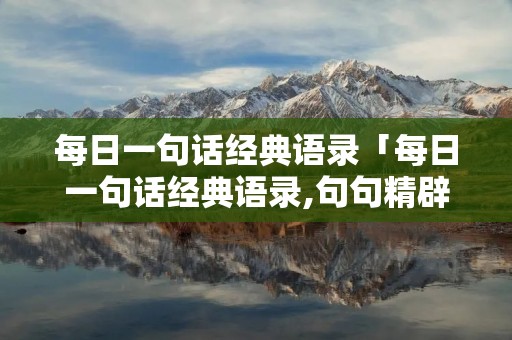 每日一句话经典语录「每日一句话经典语录,句句精辟走心」
