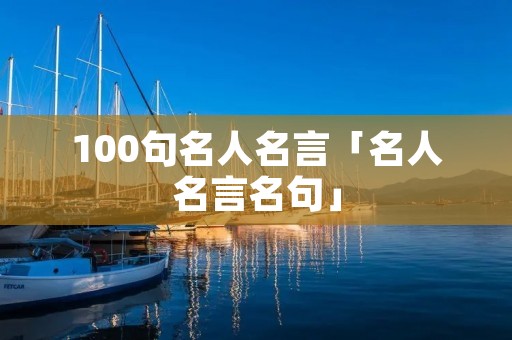 100句名人名言「名人名言名句」