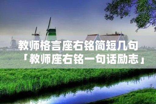 教师格言座右铭简短几句「教师座右铭一句话励志」