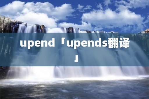 upend「upends翻译」 upend「upends翻译」