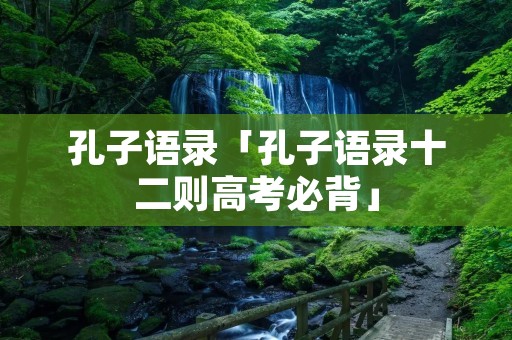 孔子语录「孔子语录十二则高考必背」
