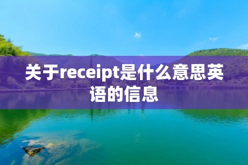 关于receipt是什么意思英语的信息 关于receipt是什么意思英语的信息