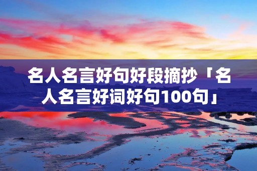 名人名言好句好段摘抄「名人名言好词好句100句」 名人名言好句好段摘抄「名人名言好词好句100句」