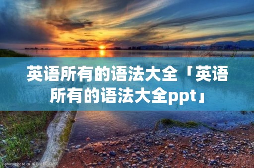 英语所有的语法大全「英语所有的语法大全ppt」