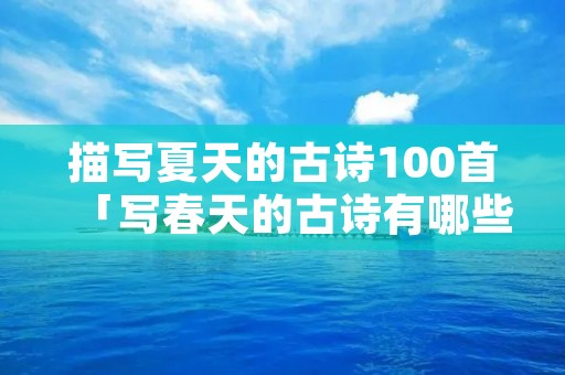 描写夏天的古诗100首「写春天的古诗有哪些」