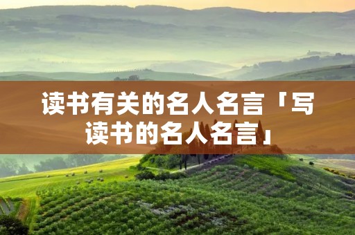 读书有关的名人名言「写读书的名人名言」
