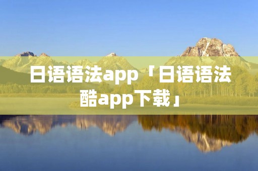 日语语法app「日语语法酷app下载」