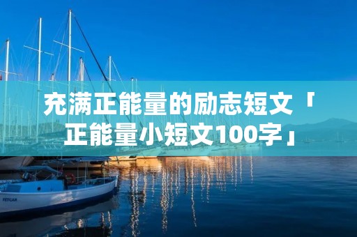 充满正能量的励志短文「正能量小短文100字」