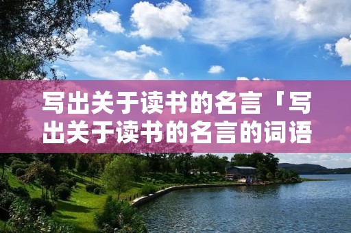 写出关于读书的名言「写出关于读书的名言的词语」