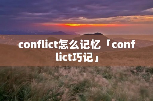 conflict怎么记忆「conflict巧记」