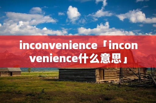 inconvenience「inconvenience什么意思」