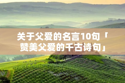 关于父爱的名言10句「赞美父爱的千古诗句」