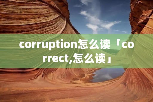 corruption怎么读「correct,怎么读」