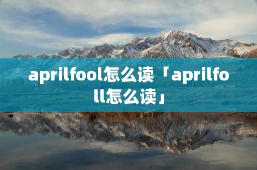 aprilfool怎么读「aprilfoll怎么读」