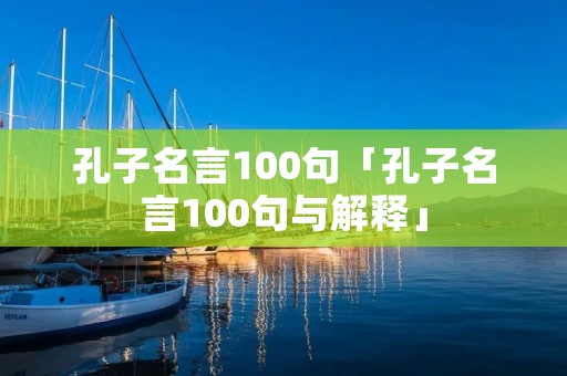 孔子名言100句「孔子名言100句与解释」