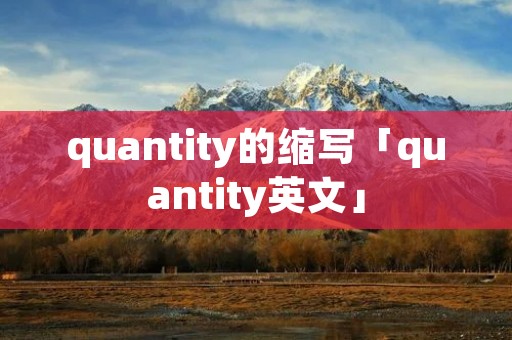 quantity的缩写「quantity英文」 quantity的缩写「quantity英文」