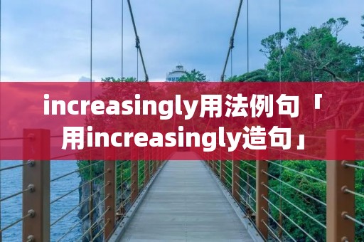 increasingly用法例句「用increasingly造句」 increasingly用法例句「用increasingly造句」