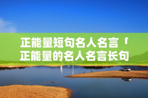 正能量短句名人名言「正能量的名人名言长句」